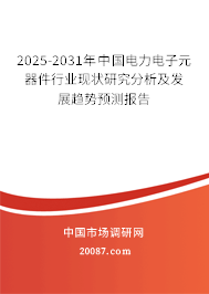 2025-2031年中国电力电子元器件行业现状研究分析及发展趋势预测报告 2025-2031年中国电力电子元器件行业现状研究分析及发展趋势预测报告