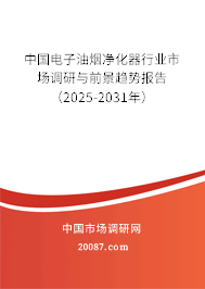 中国电子油烟净化器行业市场调研与前景趋势报告(2025-2031年) 中国电子油烟净化器行业市场调研与前景趋势报告(2025-2031年)