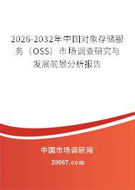 2026-2032年中国对象存储服务（OSS）市场调查研究与发展前景分析报告