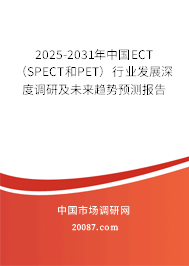 2025-2031年中国ECT（SPECT和PET）行业发展深度调研及未来趋势预测报告