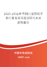 2025-2031年中国儿童智能手表行业发展深度调研与未来趋势报告