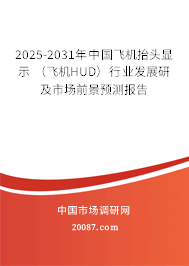 2025-2031年中国飞机抬头显示 (飞机HUD)行业发展研及市场前景预测报告 2025-2031年中国飞机抬头显示 (飞机HUD)行业发展研及市场前景预测报告
