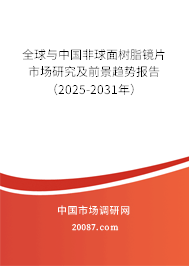 全球与中国非球面树脂镜片市场研究及前景趋势报告（2025-2031年）