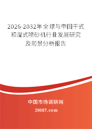 2026-2032年全球与中国干式和湿式喷砂机行业发展研究及前景分析报告