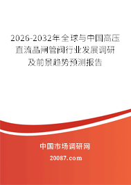 2026-2032年全球与中国高压直流晶闸管阀行业发展调研及前景趋势预测报告