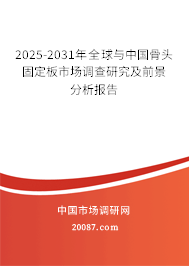 2025-2031年全球与中国骨头固定板市场调查研究及前景分析报告 2025-2031年全球与中国骨头固定板市场调查研究及前景分析报告