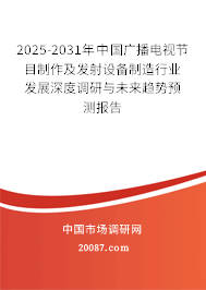 2025-2031年中国广播电视节目制作及发射设备制造行业发展深度调研与未来趋势预测报告 2025-2031年中国广播电视节目制作及发射设备制造行业发展深度调研与未来趋势预测报告