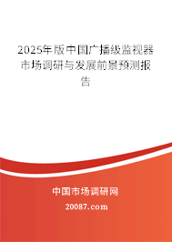 2025年版中国广播级监视器市场调研与发展前景预测报告 2025年版中国广播级监视器市场调研与发展前景预测报告