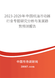 2023-2029年中国机油冷动器行业专题研究分析与发展趋势预测报告 2023-2029年中国机油冷动器行业专题研究分析与发展趋势预测报告