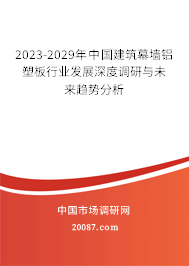 2023-2029年中国建筑幕墙铝塑板行业发展深度调研与未来趋势分析