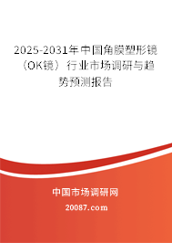 2025-2031年中国角膜塑形镜（OK镜）行业市场调研与趋势预测报告