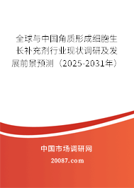 全球与中国角质形成细胞生长补充剂行业现状调研及发展前景预测（2025-2031年）