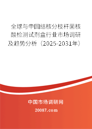 全球与中国结核分枝杆菌核酸检测试剂盒行业市场调研及趋势分析（2025-2031年）