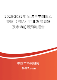 2026-2032年全球与中国聚乙交酯（PGA）行业发展调研及市场前景预测报告