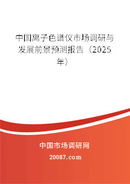 中国离子色谱仪市场调研与发展前景预测报告(2025年) 中国离子色谱仪市场调研与发展前景预测报告(2025年)