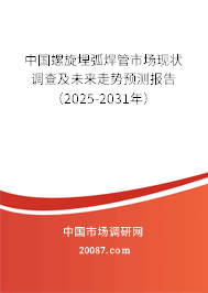 中国螺旋埋弧焊管市场现状调查及未来走势预测报告(2025-2031年) 中国螺旋埋弧焊管市场现状调查及未来走势预测报告(2025-2031年)