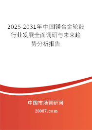 2025-2031年中国镁合金轮毂行业发展全面调研与未来趋势分析报告