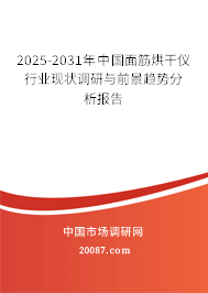 2025-2031年中国面筋烘干仪行业现状调研与前景趋势分析报告