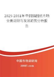 2025-2031年中国描图纸市场全面调研与发展趋势分析报告