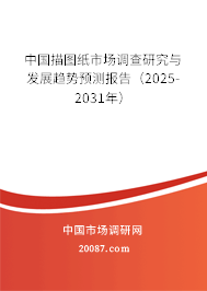 中国描图纸市场调查研究与发展趋势预测报告（2025-2031年）