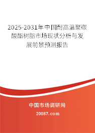 2025-2031年中国耐高温聚碳酸酯树脂市场现状分析与发展前景预测报告 2025-2031年中国耐高温聚碳酸酯树脂市场现状分析与发展前景预测报告