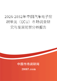2026-2032年中国汽车电子控制单元(ECU)市场调查研究与发展前景分析报告 2026-2032年中国汽车电子控制单元(ECU)市场调查研究与发展前景分析报告