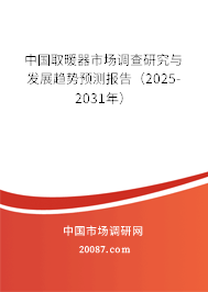 中国取暖器市场调查研究与发展趋势预测报告（2025-2031年）
