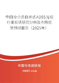 中国全介质自承式ADSS光缆行业现状研究分析及市场前景预测报告（2025年）