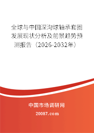全球与中国深沟球轴承套圈发展现状分析及前景趋势预测报告（2026-2032年）
