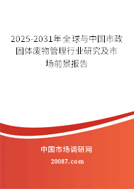 2025-2031年全球与中国市政固体废物管理行业研究及市场前景报告