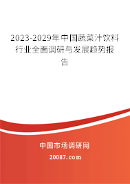 2023-2029年中国蔬菜汁饮料行业全面调研与发展趋势报告