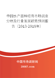 中国水产苗种培育市场调查分析及行业发展趋势预测报告（2013-2018年）