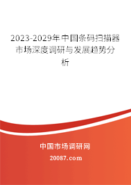 2023-2029年中国条码扫描器市场深度调研与发展趋势分析 2023-2029年中国条码扫描器市场深度调研与发展趋势分析
