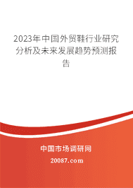 2023年中国外贸鞋行业研究分析及未来发展趋势预测报告 2023年中国外贸鞋行业研究分析及未来发展趋势预测报告