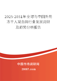 2025-2031年全球与中国外用冻干人凝血酶行业发展调研及趋势分析报告