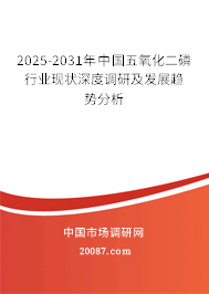 2025-2031年中国五氧化二磷行业现状深度调研及发展趋势分析 2025-2031年中国五氧化二磷行业现状深度调研及发展趋势分析