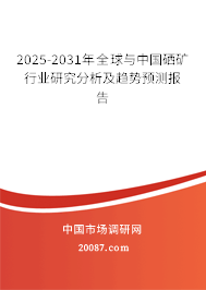 2025-2031年全球与中国硒矿行业研究分析及趋势预测报告