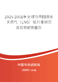 2025-2031年全球与中国液化天然气（LNG）船行业研究及前景趋势报告