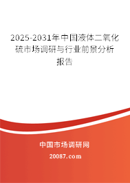 2025-2031年中国液体二氧化硫市场调研与行业前景分析报告 2025-2031年中国液体二氧化硫市场调研与行业前景分析报告