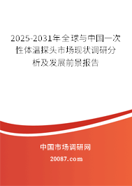2025-2031年全球与中国一次性体温探头市场现状调研分析及发展前景报告