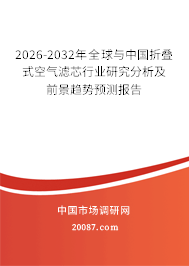 2026-2032年全球与中国折叠式空气滤芯行业研究分析及前景趋势预测报告 2026-2032年全球与中国折叠式空气滤芯行业研究分析及前景趋势预测报告