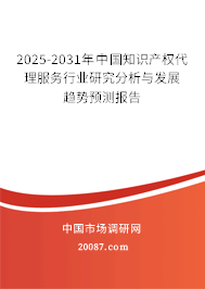 2025-2031年中国知识产权代理服务行业研究分析与发展趋势预测报告 2025-2031年中国知识产权代理服务行业研究分析与发展趋势预测报告