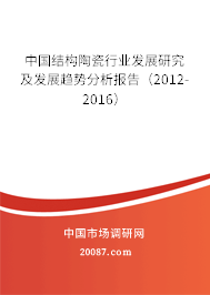 中国结构陶瓷行业发展研究及发展趋势分析报告(2012-2016) 中国结构陶瓷行业发展研究及发展趋势分析报告(2012-2016)