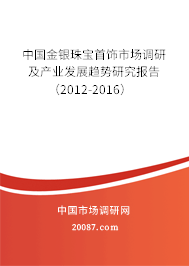 中国金银珠宝首饰市场调研及产业发展趋势研究报告(2012-2016) 中国金银珠宝首饰市场调研及产业发展趋势研究报告(2012-2016)