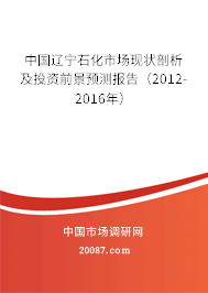 中国辽宁石化市场现状剖析及投资前景预测报告(2012-2016年) 中国辽宁石化市场现状剖析及投资前景预测报告(2012-2016年)