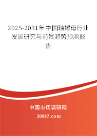 2025-2031年中国轴螺母行业发展研究与前景趋势预测报告 2025-2031年中国轴螺母行业发展研究与前景趋势预测报告