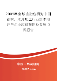 2009年全球金融危机对中国锯材、木片加工行业影响测评与企业应对策略及专家点评报告 2009年全球金融危机对中国锯材、木片加工行业影响测评与企业应对策略及专家点评报告
