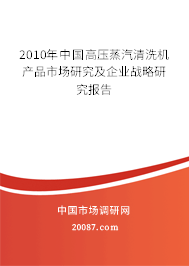 2010年中国高压蒸汽清洗机产品市场研究及企业战略研究报告 2010年中国高压蒸汽清洗机产品市场研究及企业战略研究报告