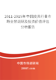 2011-2015年中国皮具行业市场全景调研及投资价值评估分析报告 2011-2015年中国皮具行业市场全景调研及投资价值评估分析报告