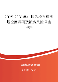 2025-2031年中国香橙香精市场全面调研及投资风险评估报告